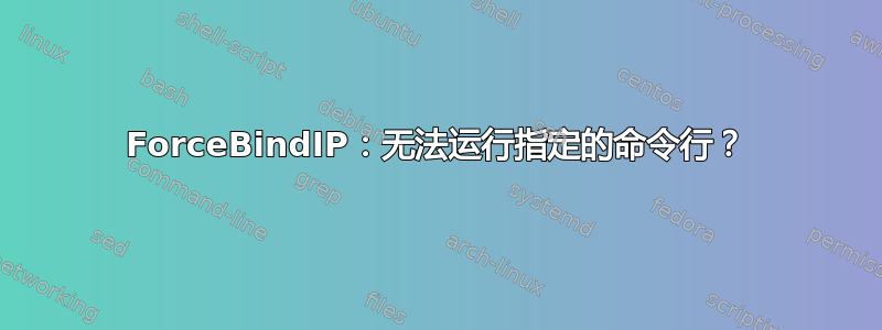 ForceBindIP：无法运行指定的命令行？