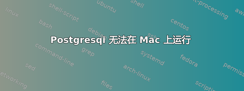 Postgresql 无法在 Mac 上运行