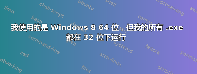 我使用的是 Windows 8 64 位，但我的所有 .exe 都在 32 位下运行 