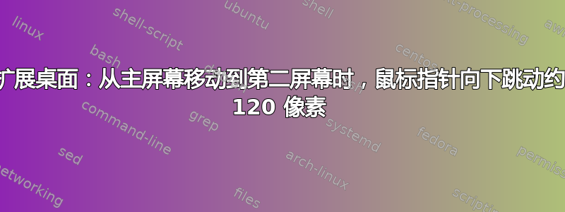 扩展桌面：从主屏幕移动到第二屏幕时，鼠标指针向下跳动约 120 像素