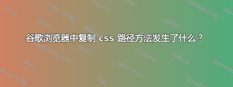 谷歌浏览器中复制 css 路径方法发生了什么？