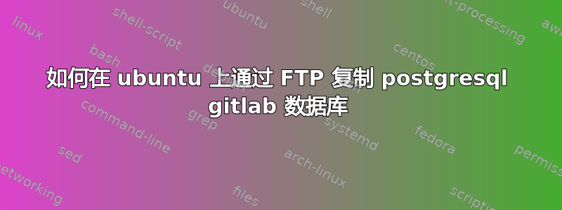 如何在 ubuntu 上通过 FTP 复制 postgresql gitlab 数据库