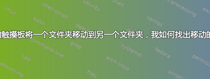 超灵敏的触摸板将一个文件夹移动到另一个文件夹，我如何找出移动的内容？