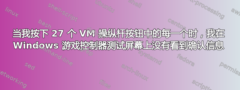 当我按下 27 个 VM 操纵杆按钮中的每一个时，我在 Windows 游戏控制器测试屏幕上没有看到确认信息