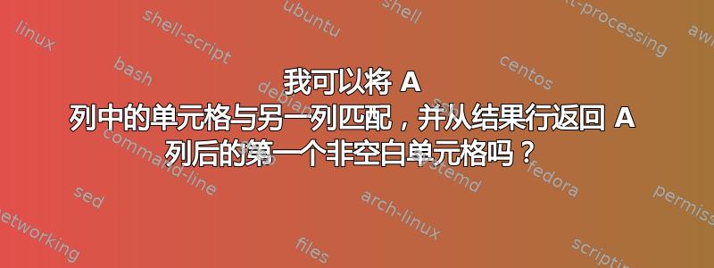 我可以将 A 列中的单元格与另一列匹配，并从结果行返回 A 列后的第一个非空白单元格吗？