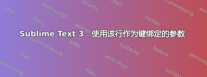 Sublime Text 3：使用该行作为键绑定的参数