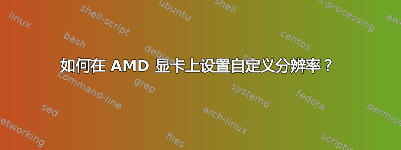 如何在 AMD 显卡上设置自定义分辨率？