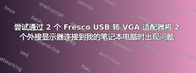 尝试通过 2 个 Fresco USB 转 VGA 适配器将 2 个外接显示器连接到我的笔记本电脑时出现问题