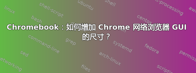 Chromebook：如何增加 Chrome 网络浏览器 GUI 的尺寸？