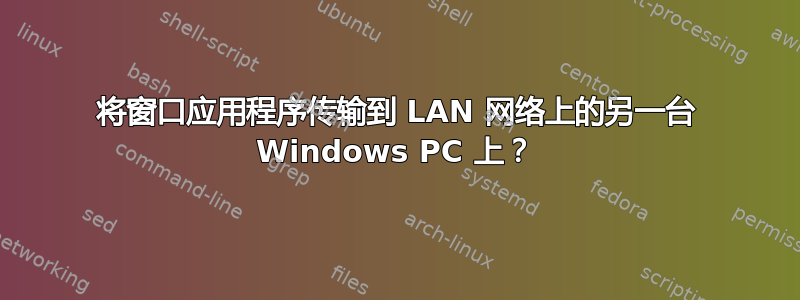 将窗口应用程序传输到 LAN 网络上的另一台 Windows PC 上？