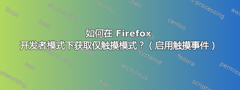 如何在 Firefox 开发者模式下获取仅触摸模式？（启用触摸事件）