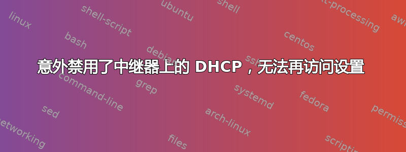 意外禁用了中继器上的 DHCP，无法再访问设置