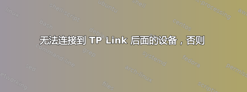 无法连接到 TP Link 后面的设备，否则