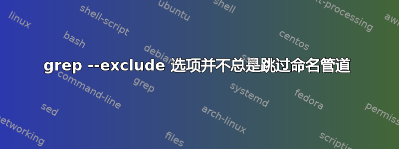 grep --exclude 选项并不总是跳过命名管道