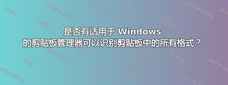 是否有适用于 Windows 的剪贴板管理器可以识别剪贴板中的所有格式？