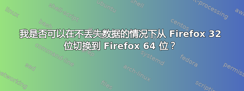 我是否可以在不丢失数据的情况下从 Firefox 32 位切换到 Firefox 64 位？