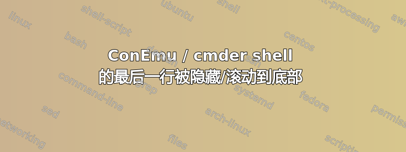 ConEmu / cmder shell 的最后一行被隐藏/滚动到底部