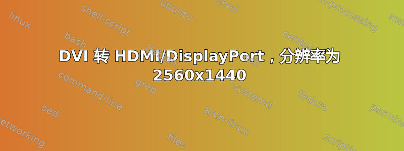 DVI 转 HDMI/DisplayPort，分辨率为 2560x1440