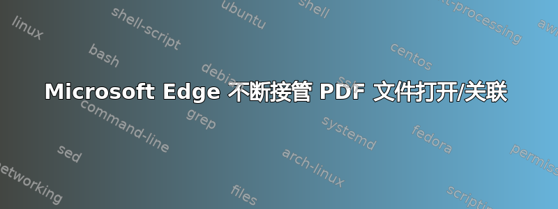 Microsoft Edge 不断接管 PDF 文件打开/关联