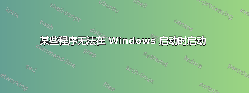 某些程序无法在 Windows 启动时启动