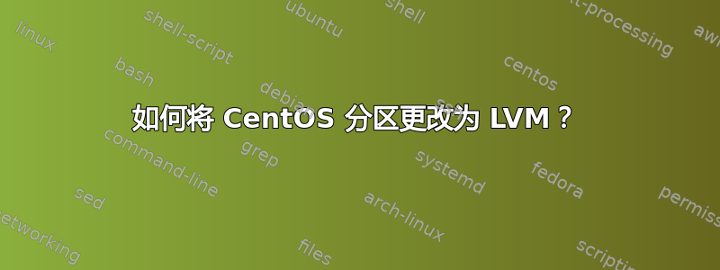 如何将 CentOS 分区更改为 LVM？