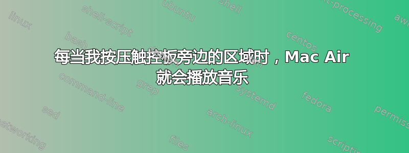 每当我按压触控板旁边的区域时，Mac Air 就会播放音乐