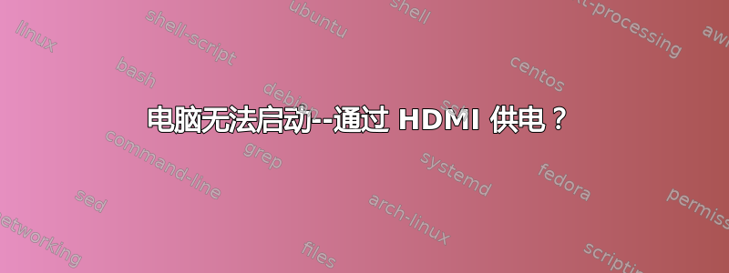 电脑无法启动--通过 HDMI 供电？