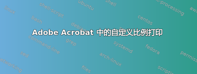 Adobe Acrobat 中的自定义比例打印