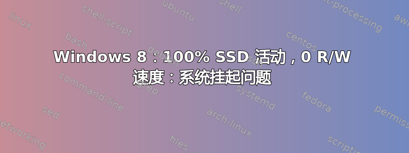 Windows 8：100% SSD 活动，0 R/W 速度：系统挂起问题