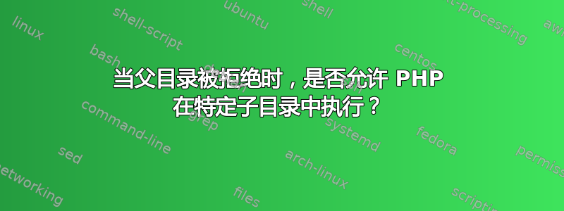 当父目录被拒绝时，是否允许 PHP 在特定子目录中执行？