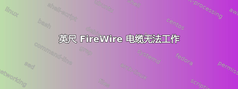 15 英尺 FireWire 电缆无法工作