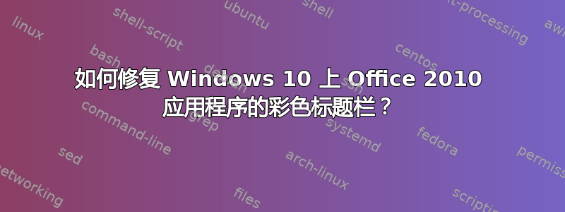 如何修复 Windows 10 上 Office 2010 应用程序的彩色标题栏？