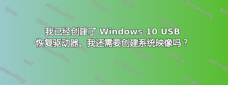 我已经创建了 Windows 10 USB 恢复驱动器。我还需要创建系统映像吗？