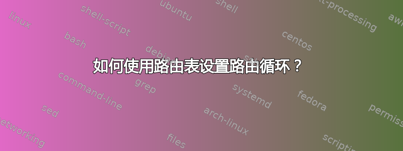 如何使用路由表设置路由循环？