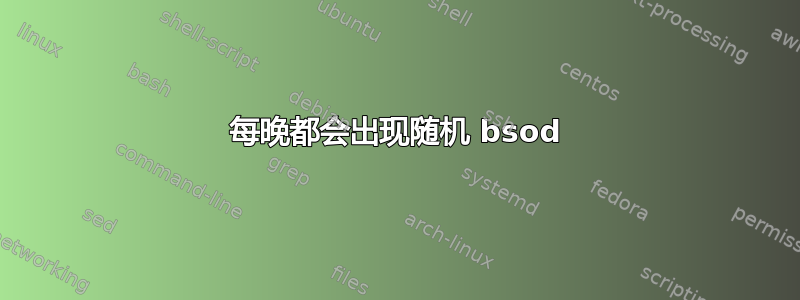 每晚都会出现随机 bsod