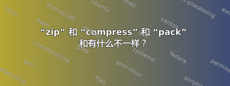 “zip” 和 “compress” 和 “pack” 和有什么不一样？