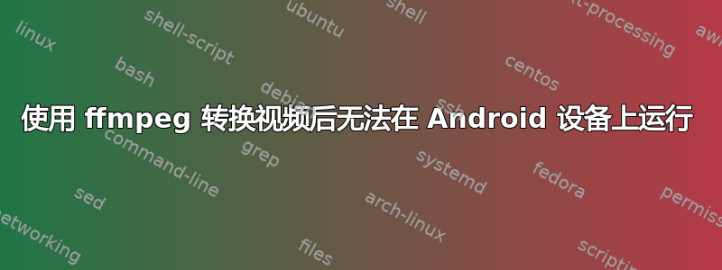 使用 ffmpeg 转换视频后无法在 Android 设备上运行