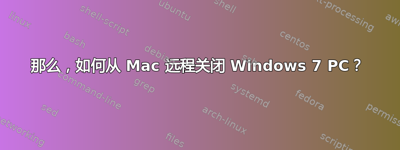 那么，如何从 Mac 远程关闭 Windows 7 PC？