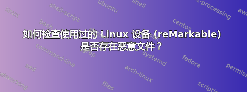 如何检查使用过的 Linux 设备 (reMarkable) 是否存在恶意文件？