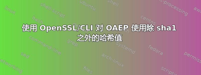 使用 OpenSSL/CLI 对 OAEP 使用除 sha1 之外的哈希值