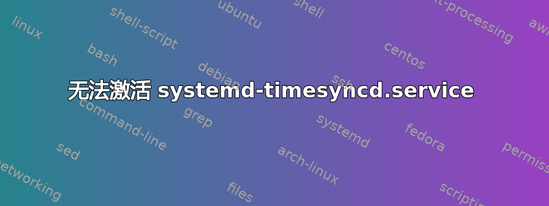 无法激活 systemd-timesyncd.service