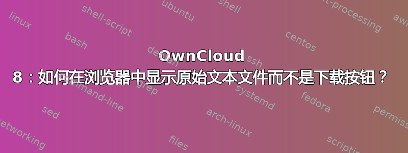 OwnCloud 8：如何在浏览器中显示原始文本文件而不是下载按钮？