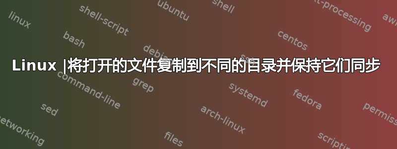 Linux |将打开的文件复制到不同的目录并保持它们同步