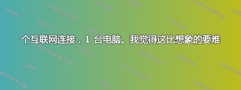 2 个互联网连接，1 台电脑。我觉得这比想象的要难