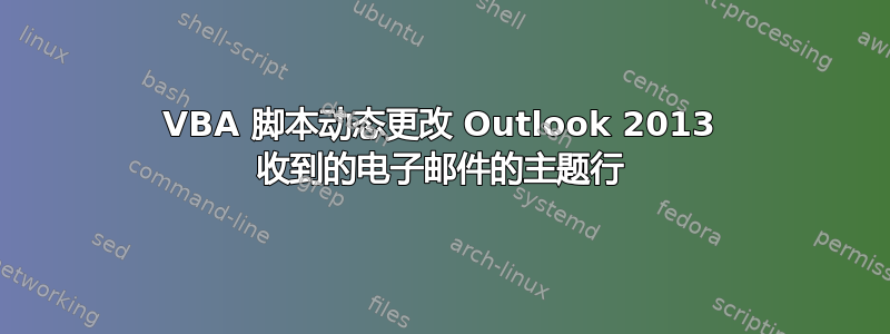 VBA 脚本动态更改 Outlook 2013 收到的电子邮件的主题行