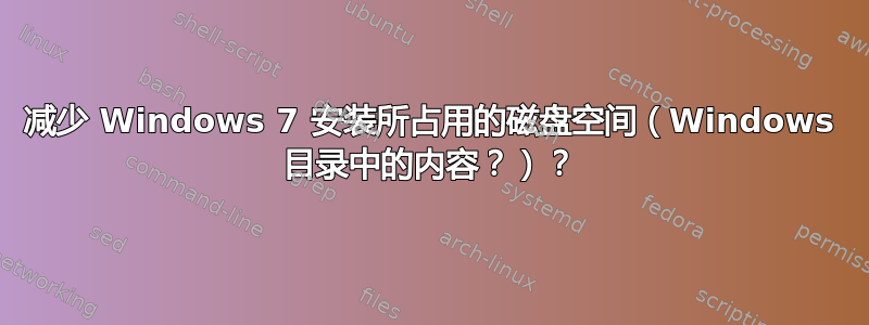 减少 Windows 7 安装所占用的磁盘空间（Windows 目录中的内容？）？