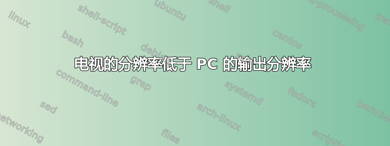 电视的分辨率低于 PC 的输出分辨率