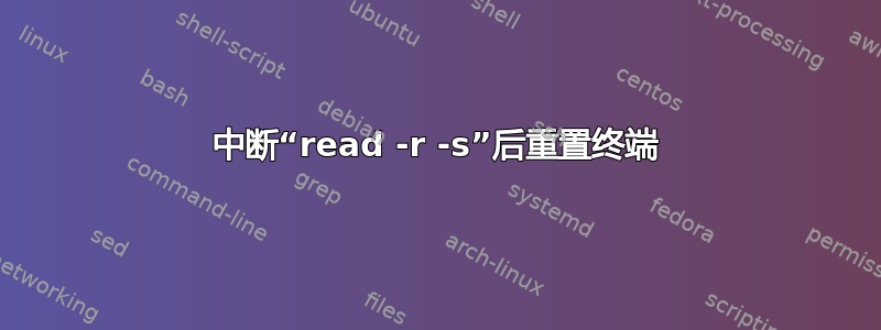 中断“read -r -s”后重置终端