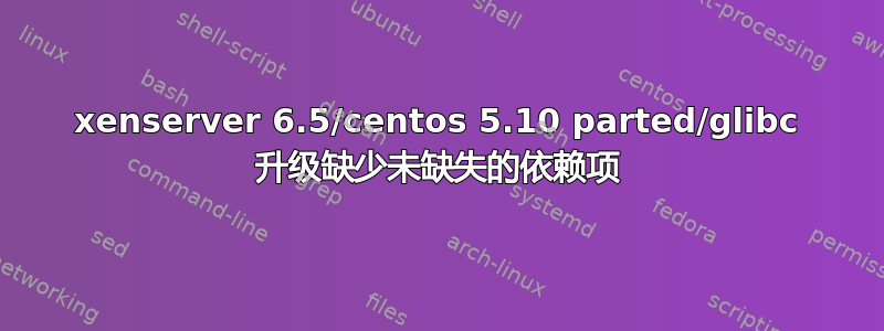 xenserver 6.5/centos 5.10 parted/glibc 升级缺少未缺失的依赖项