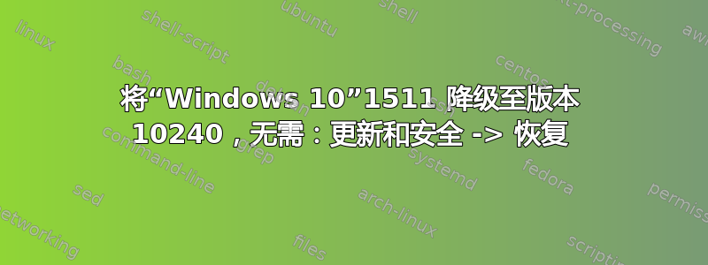 将“Windows 10”1511 降级至版本 10240，无需：更新和安全 -> 恢复